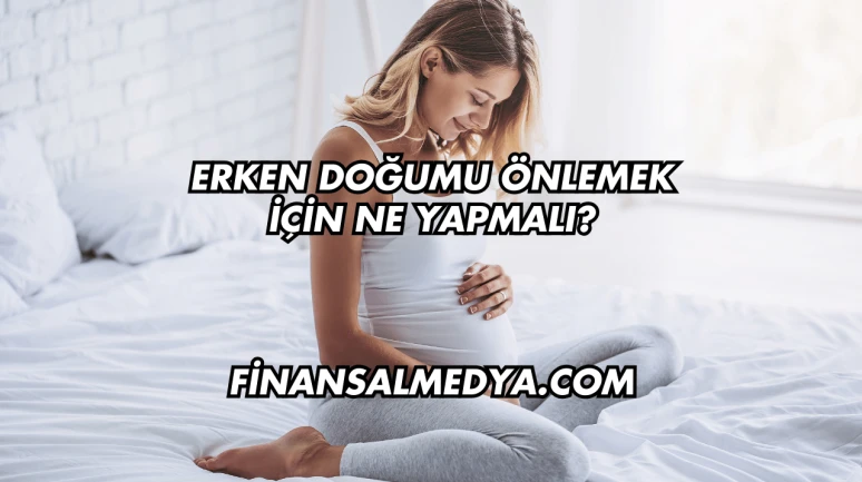 Erken Doğumu Önlemek İçin Ne Yapmalı?
