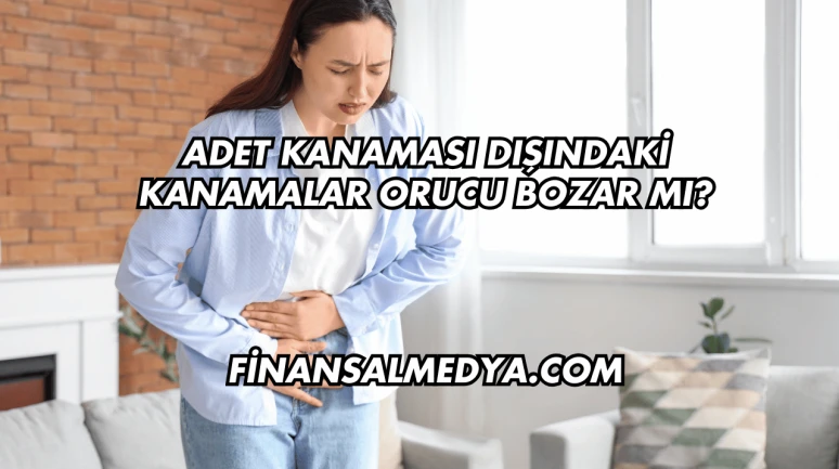 Adet Kanaması Dışındaki Kanamalar Orucu Bozar mı?