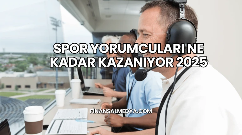 Spor Yorumcuları Ne Kadar Kazanıyor 2025