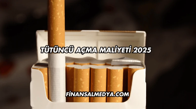 Tütüncü Açma Maliyeti 2025