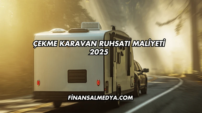 Çekme Karavan Ruhsatı Maliyeti 2025