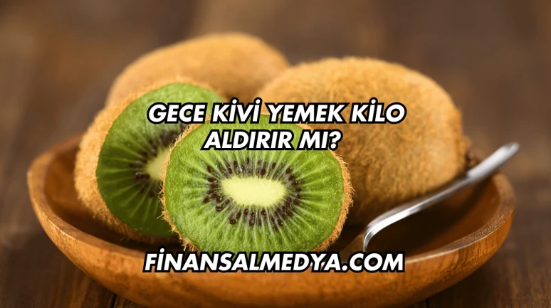 Gece Kivi Yemek Kilo Aldırır mı?