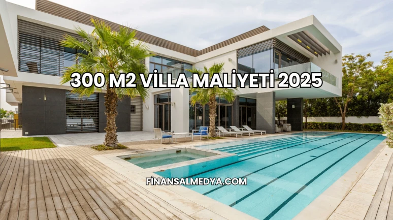 300 M2 Villa Maliyeti 2025