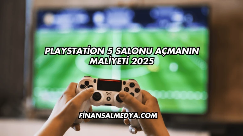 Playstation 5 Salonu Açmanın Maliyeti 2025