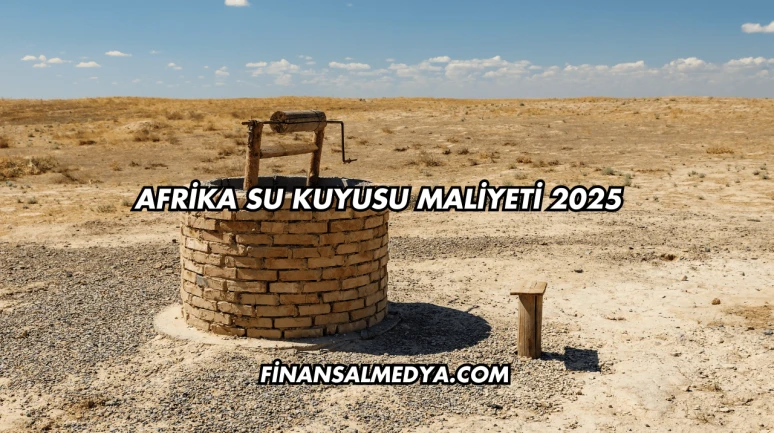Afrika Su Kuyusu Maliyeti 2025