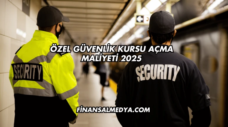 Özel Güvenlik Kursu Açma Maliyeti 2025