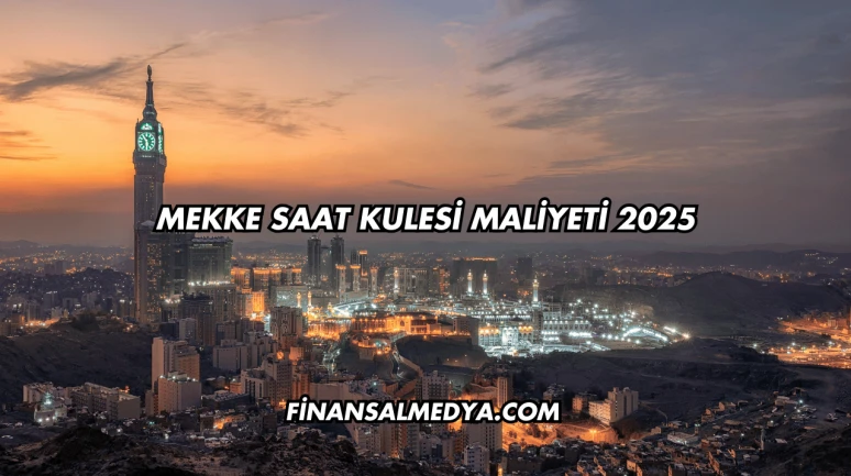 Mekke Saat Kulesi Maliyeti 2025