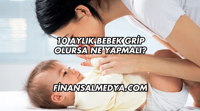 10 Aylık Bebek Grip Olursa Ne Yapmalı?