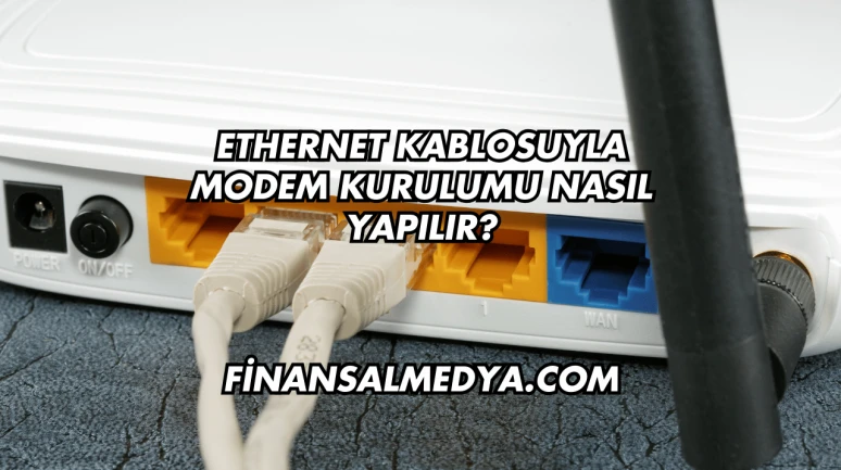 Ethernet Kablosuyla Modem Kurulumu Nasıl Yapılır?