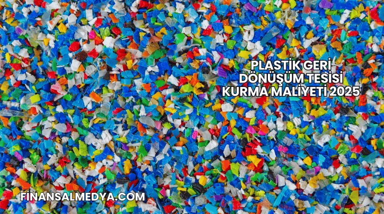 Plastik Geri Dönüşüm Tesisi Kurma Maliyeti 2025