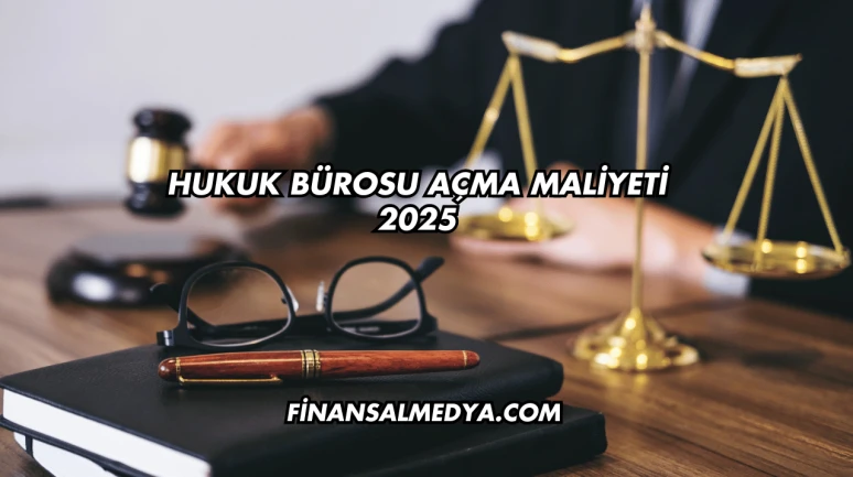 Hukuk Bürosu Açma Maliyeti 2025