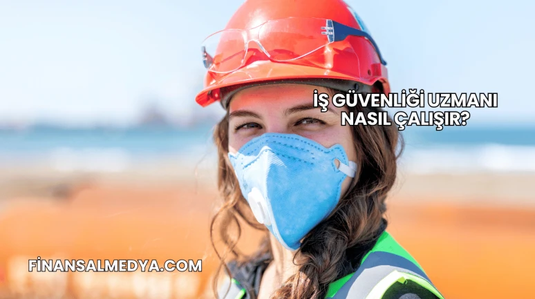 İş Güvenliği Uzmanı Nasıl Çalışır?