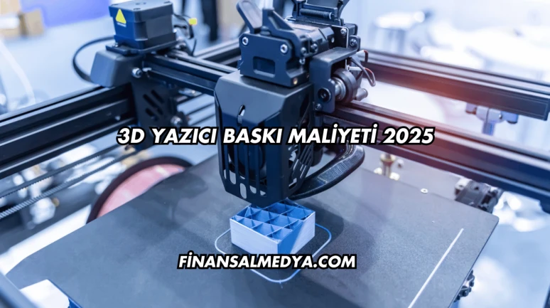 3D Yazıcı Baskı Maliyeti 2025