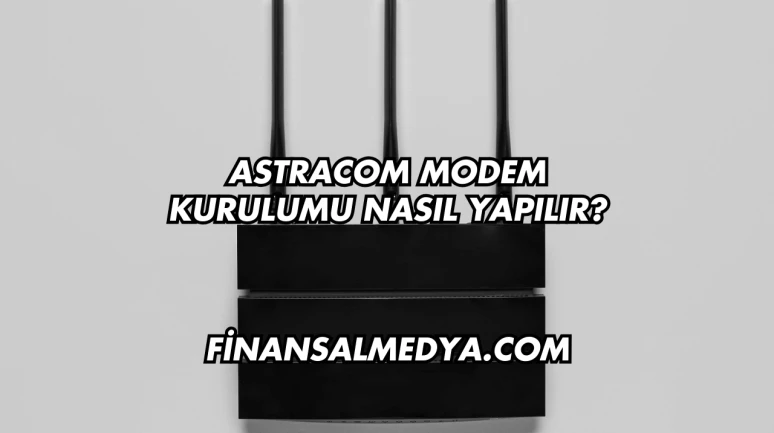 Astracom Modem Kurulumu Nasıl Yapılır?