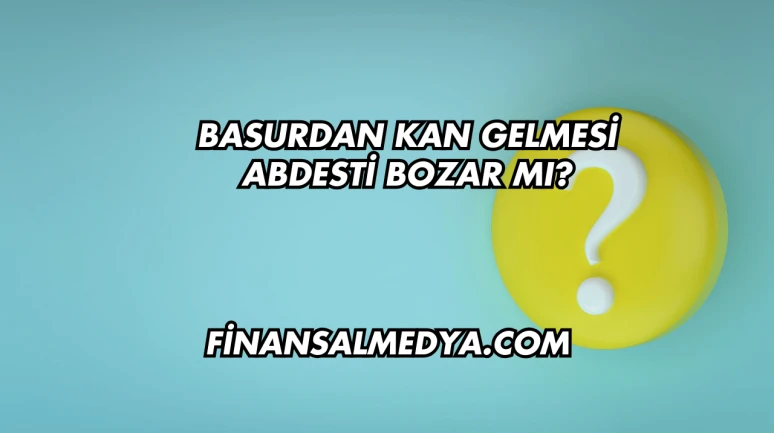 Basurdan Kan Gelmesi Abdesti Bozar mı?