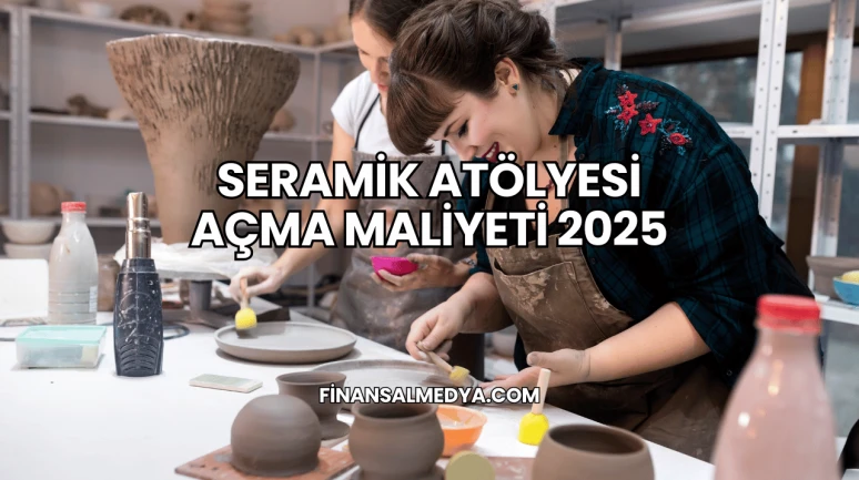 Seramik Atölyesi Açma Maliyeti 2025