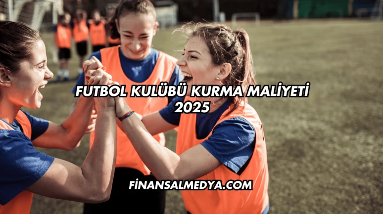 Futbol Kulübü Kurma Maliyeti 2025