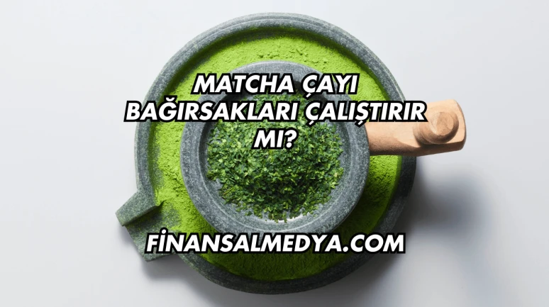 Matcha Çayı Bağırsakları Çalıştırır mı?