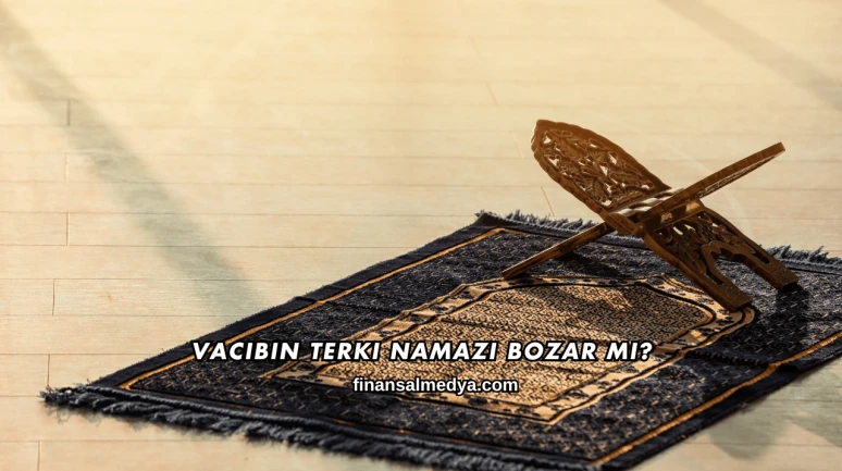Vacibin Terki Namazı Bozar mı?