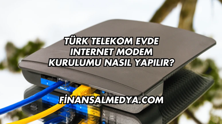 Türk Telekom Evde Internet Modem Kurulumu Nasıl Yapılır?