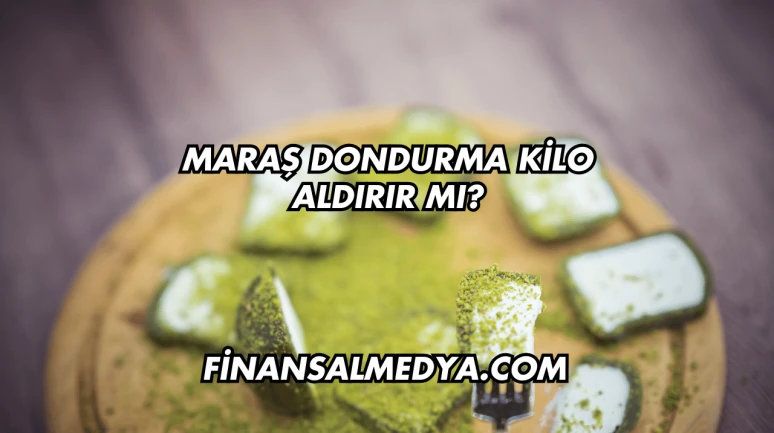 Maraş Dondurma Kilo Aldırır mı?