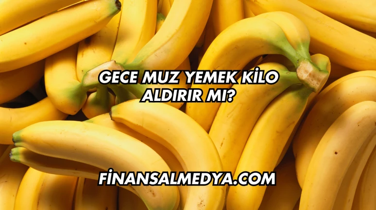 Gece Muz Yemek Kilo Aldırır mı?