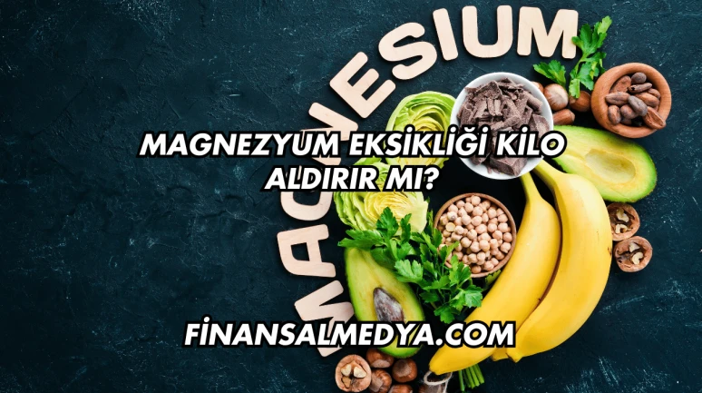 Magnezyum Eksikliği Kilo Aldırır mı?