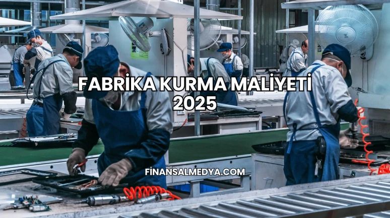 Fabrika Kurma Maliyeti 2025
