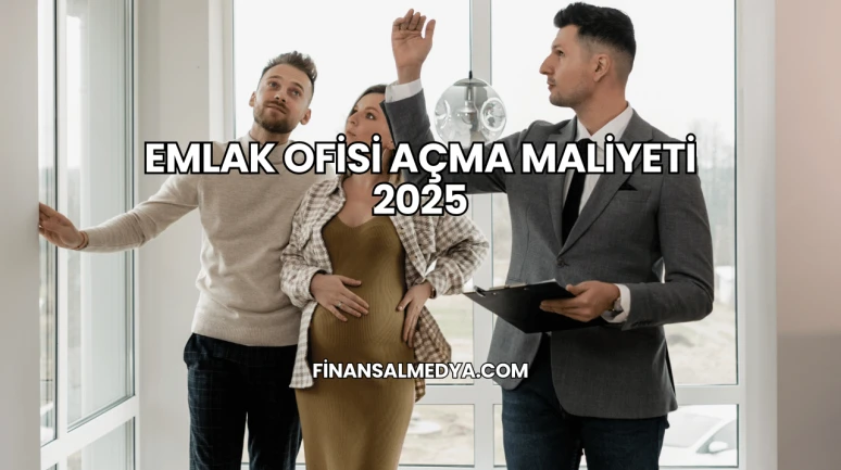 Emlak Ofisi Açma Maliyeti 2025