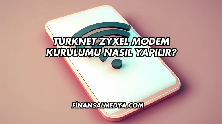 Turknet Zyxel Modem Kurulumu Nasıl Yapılır?