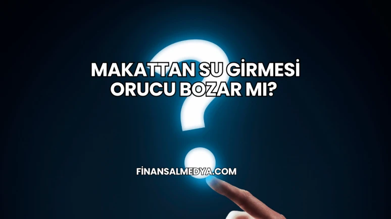 Makattan Su Girmesi Orucu Bozar mı?