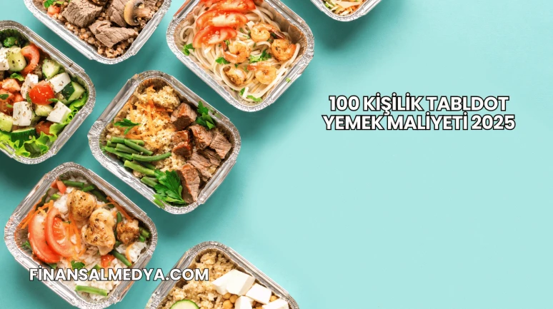 100 Kişilik Tabldot Yemek Maliyeti 2025