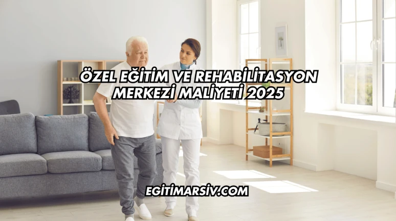 Özel Eğitim ve Rehabilitasyon Merkezi Maliyeti 2025