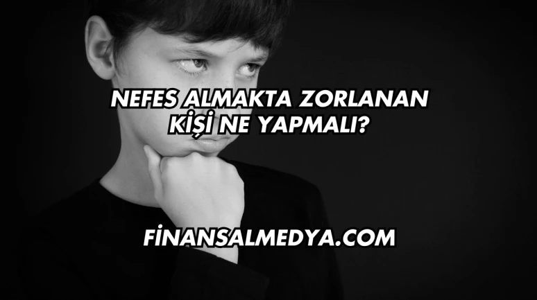 Nefes Almakta Zorlanan Kişi Ne Yapmalı?