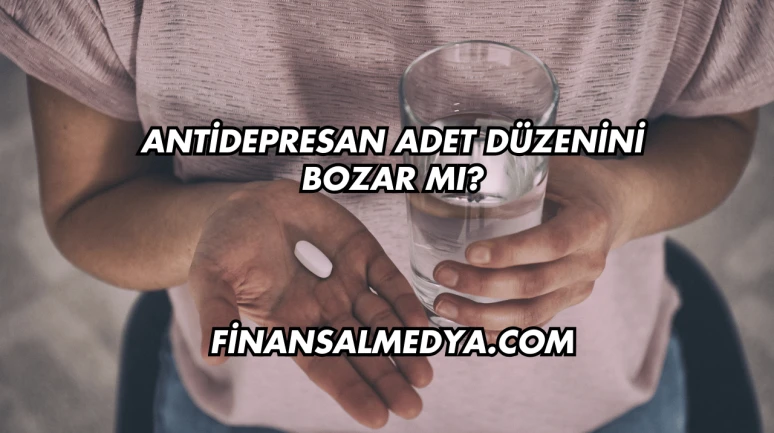 Antidepresan Adet Düzenini Bozar mı?