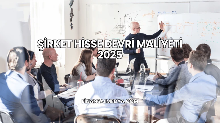 Şirket Hisse Devri Maliyeti 2025