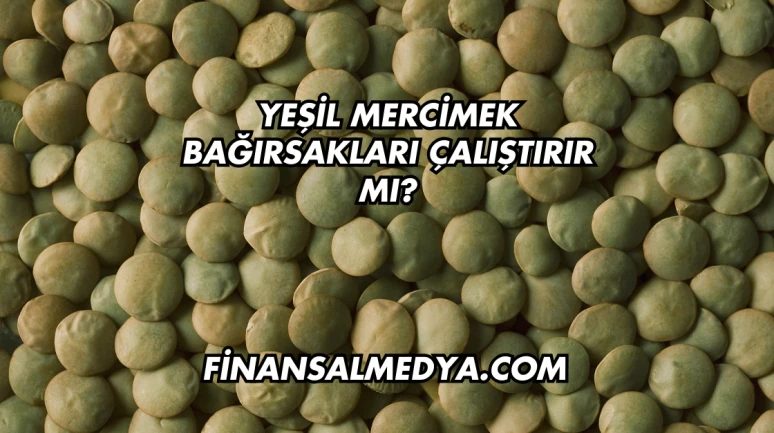 Yeşil Mercimek Bağırsakları Çalıştırır mı?