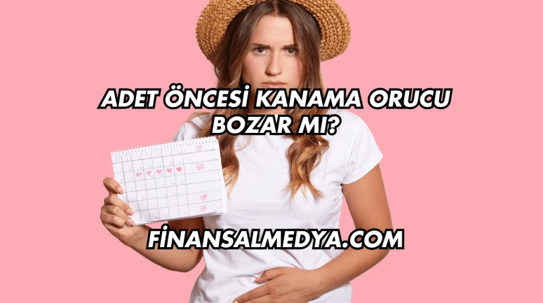 Adet Öncesi Kanama Orucu Bozar mı?