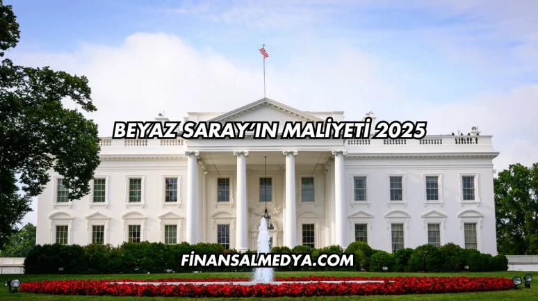 Beyaz Saray’ın Maliyeti 2025