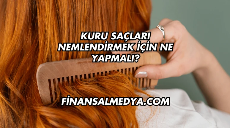 Kuru Saçları Nemlendirmek İçin Ne Yapmalı?