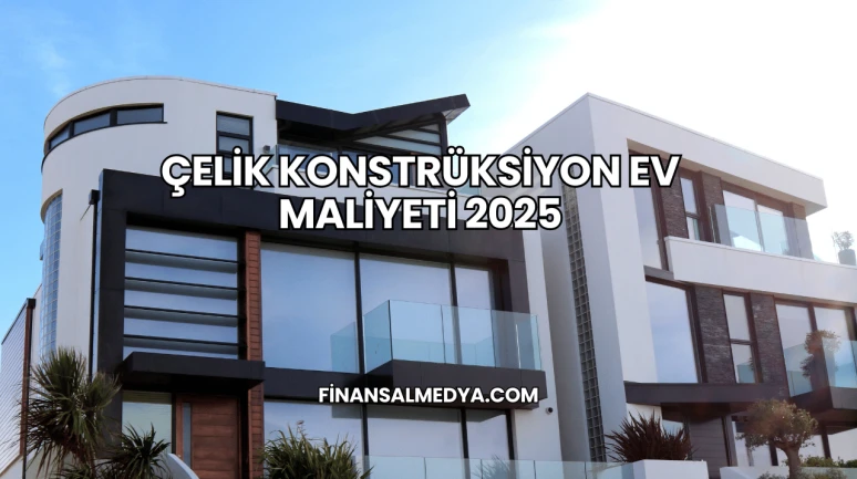 Çelik Konstrüksiyon Ev Maliyeti 2025