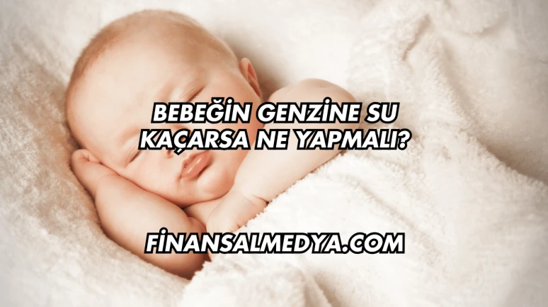 Bebeğin Genzine Su Kaçarsa Ne Yapmalı?