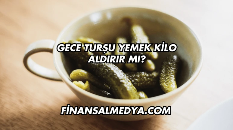 Gece Turşu Yemek Kilo Aldırır mı?