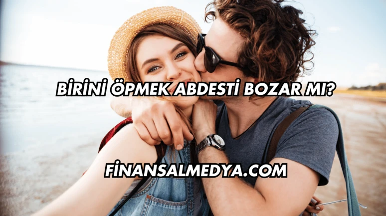 Birini Öpmek Abdesti Bozar mı?