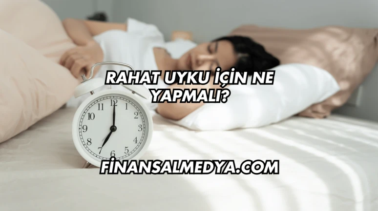 Rahat Uyku İçin Ne Yapmalı?