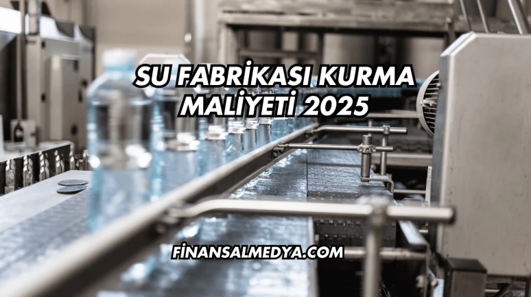 Su Fabrikası Kurma Maliyeti 2025