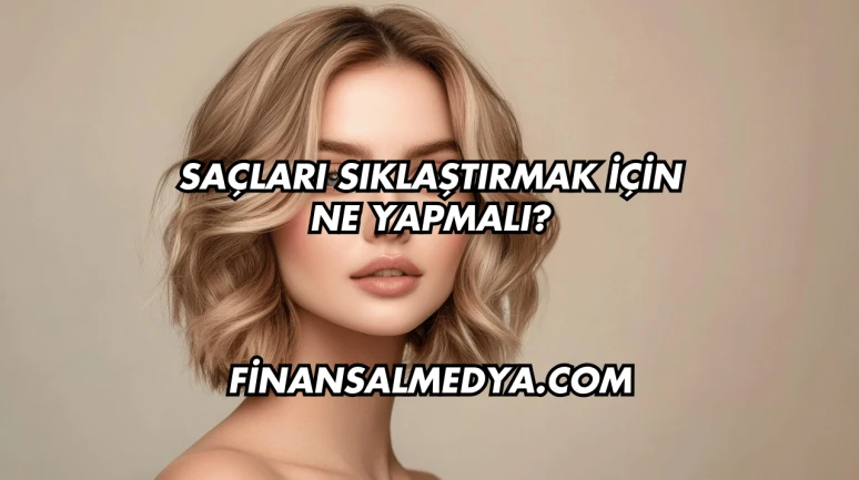 Saçları Sıklaştırmak İçin Ne Yapmalı?