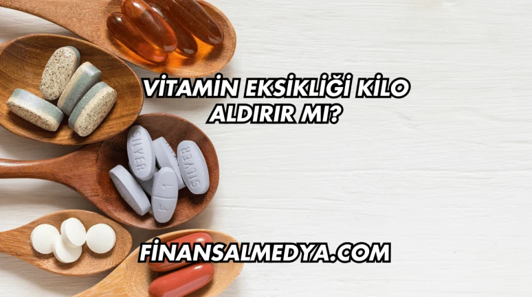 Vitamin Eksikliği Kilo Aldırır mı?