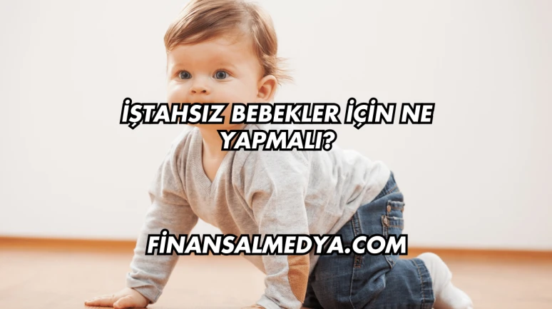 İştahsız Bebekler İçin Ne Yapmalı?