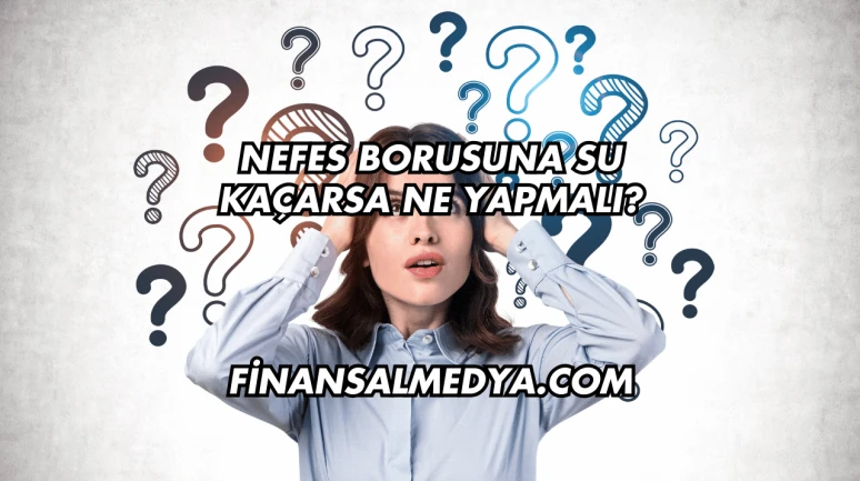 Nefes Borusuna Su Kaçarsa Ne Yapmalı?